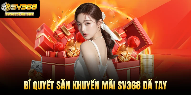 Bí quyết săn khuyến mãi SV368 đã tay