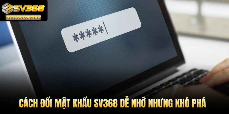 Cách đổi mật khẩu SV368 dễ nhớ nhưng khó phá