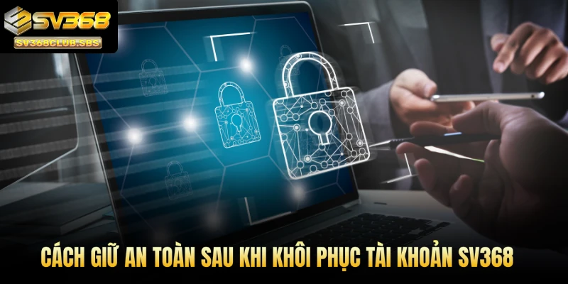Cách giữ an toàn sau khi khôi phục tài khoản SV368