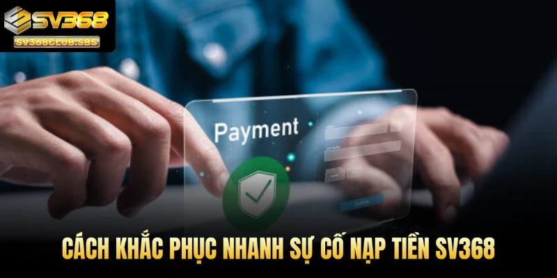 Cách khắc phục nhanh sự cố nạp tiền SV368