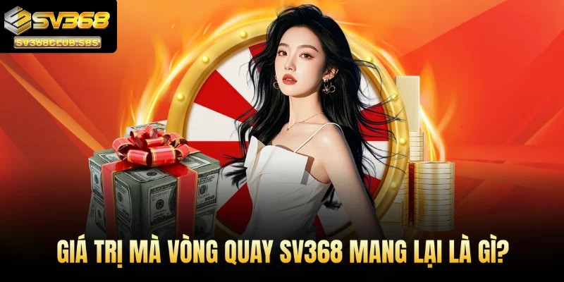 Giá trị mà quay thưởng SV368 mang lại là gì?