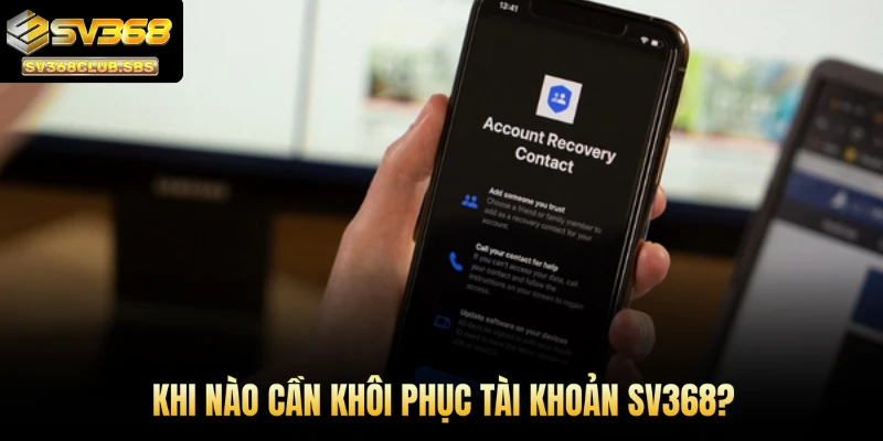 Khi nào cần khôi phục tài khoản SV368?