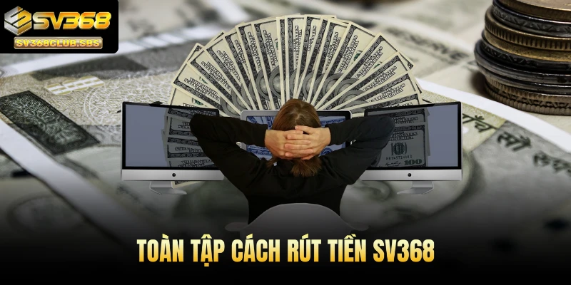 Toàn tập cách rút tiền SV368
